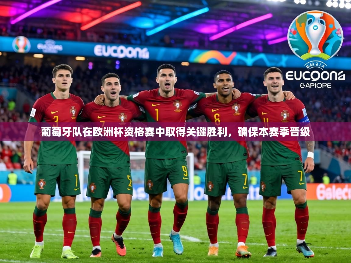 葡萄牙队在欧洲杯资格赛中取得关键胜利，确保本赛季晋级